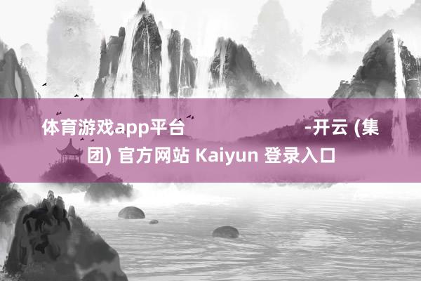 体育游戏app平台                        -开云 (集团) 官方网站 Kaiyun 登录入口