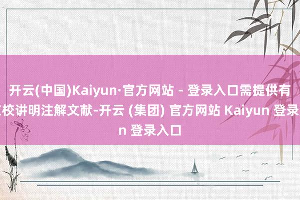 开云(中国)Kaiyun·官方网站 - 登录入口需提供有用在校讲明注解文献-开云 (集团) 官方网站 Kaiyun 登录入口
