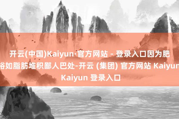 开云(中国)Kaiyun·官方网站 - 登录入口因为肥美导致的裕如脂肪堆积鄙人巴处-开云 (集团) 官方网站 Kaiyun 登录入口