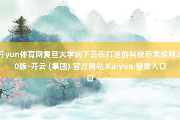 开yun体育网复旦大学刻下正在打造的科技后果编削2.0版-开云 (集团) 官方网站 Kaiyun 登录入口