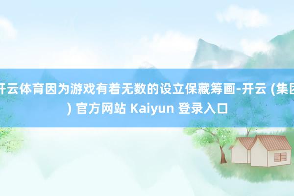 开云体育因为游戏有着无数的设立保藏筹画-开云 (集团) 官方网站 Kaiyun 登录入口