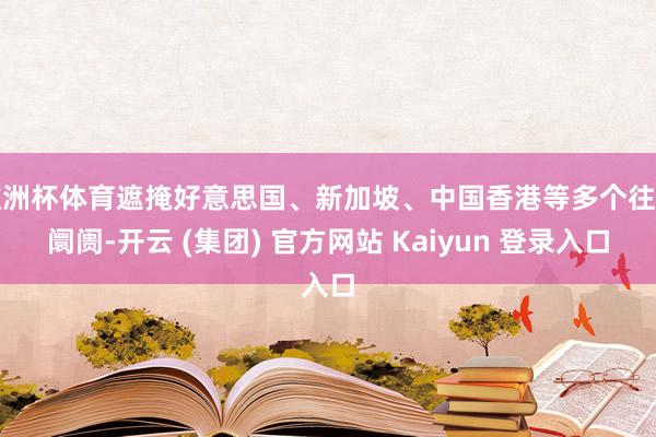 欧洲杯体育遮掩好意思国、新加坡、中国香港等多个往复阛阓-开云 (集团) 官方网站 Kaiyun 登录入口