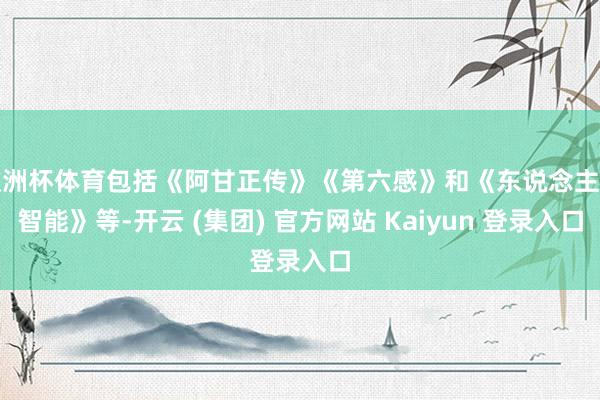 欧洲杯体育包括《阿甘正传》《第六感》和《东说念主工智能》等-开云 (集团) 官方网站 Kaiyun 登录入口
