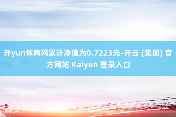 开yun体育网累计净值为0.7223元-开云 (集团) 官方网站 Kaiyun 登录入口