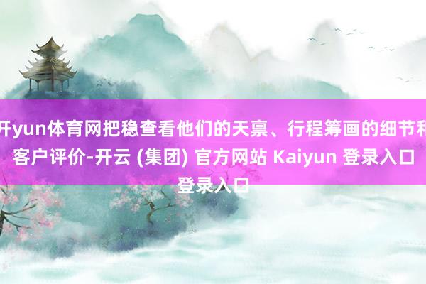 开yun体育网把稳查看他们的天禀、行程筹画的细节和客户评价-开云 (集团) 官方网站 Kaiyun 登录入口