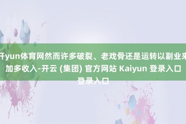 开yun体育网然而许多破裂、老戏骨还是运转以副业来加多收入-开云 (集团) 官方网站 Kaiyun 登录入口