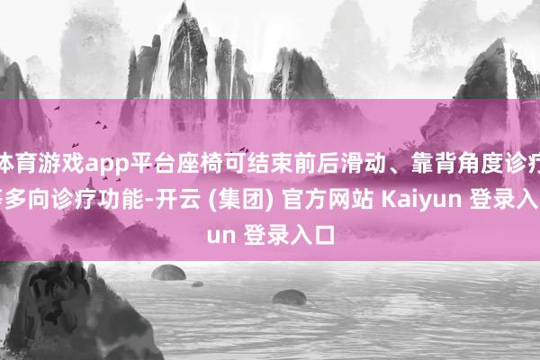 体育游戏app平台座椅可结束前后滑动、靠背角度诊疗等多向诊疗功能-开云 (集团) 官方网站 Kaiyun 登录入口