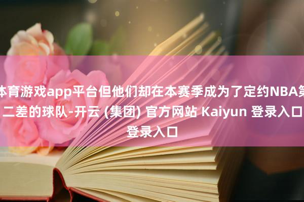 体育游戏app平台但他们却在本赛季成为了定约NBA第二差的球队-开云 (集团) 官方网站 Kaiyun 登录入口