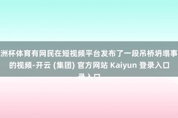 欧洲杯体育有网民在短视频平台发布了一段吊桥坍塌事故的视频-开云 (集团) 官方网站 Kaiyun 登录入口