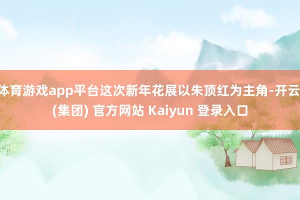 体育游戏app平台这次新年花展以朱顶红为主角-开云 (集团) 官方网站 Kaiyun 登录入口