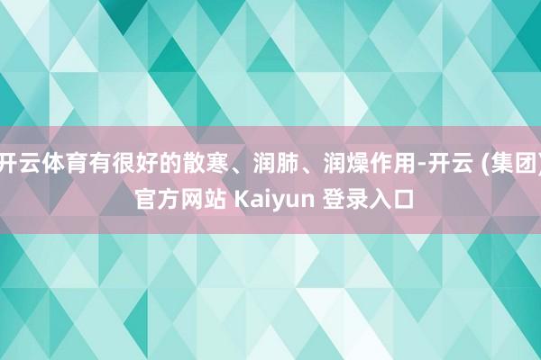 开云体育有很好的散寒、润肺、润燥作用-开云 (集团) 官方网站 Kaiyun 登录入口