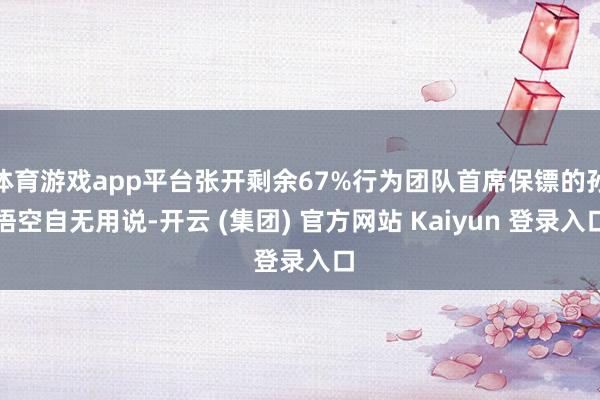 体育游戏app平台张开剩余67%行为团队首席保镖的孙悟空自无用说-开云 (集团) 官方网站 Kaiyun 登录入口