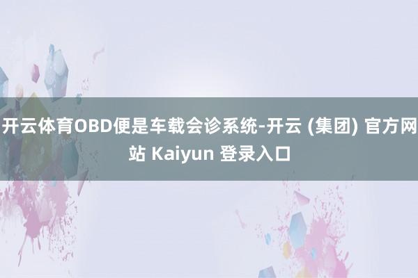 开云体育OBD便是车载会诊系统-开云 (集团) 官方网站 Kaiyun 登录入口