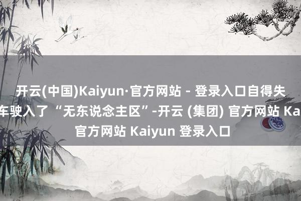 开云(中国)Kaiyun·官方网站 - 登录入口自得失容的潘肖开着车驶入了 “无东说念主区”-开云 (集团) 官方网站 Kaiyun 登录入口