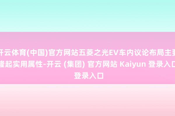 开云体育(中国)官方网站五菱之光EV车内议论布局主要隆起实用属性-开云 (集团) 官方网站 Kaiyun 登录入口