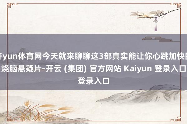 开yun体育网今天就来聊聊这3部真实能让你心跳加快的烧脑悬疑片-开云 (集团) 官方网站 Kaiyun 登录入口