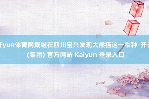 开yun体育网戴维在四川宝兴发现大熊猫这一物种-开云 (集团) 官方网站 Kaiyun 登录入口