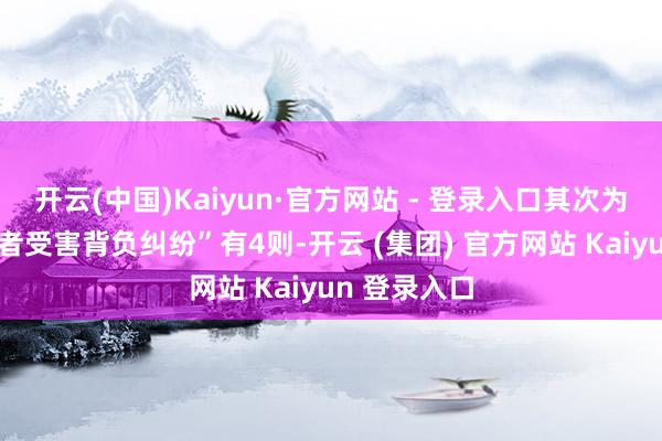 开云(中国)Kaiyun·官方网站 - 登录入口其次为“提供劳务者受害背负纠纷”有4则-开云 (集团) 官方网站 Kaiyun 登录入口