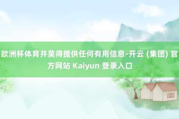 欧洲杯体育并莫得提供任何有用信息-开云 (集团) 官方网站 Kaiyun 登录入口