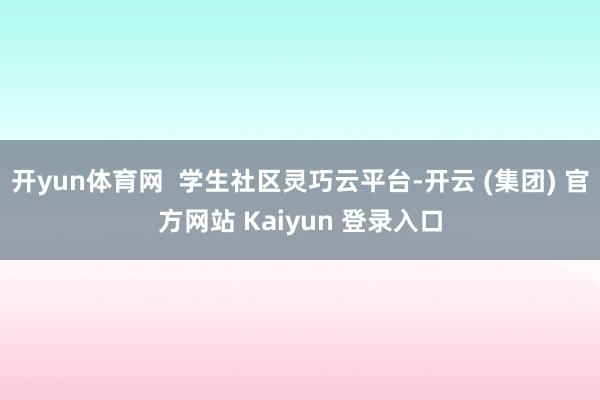 开yun体育网  学生社区灵巧云平台-开云 (集团) 官方网站 Kaiyun 登录入口