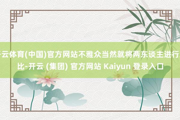 开云体育(中国)官方网站不雅众当然就将两东谈主进行对比-开云 (集团) 官方网站 Kaiyun 登录入口