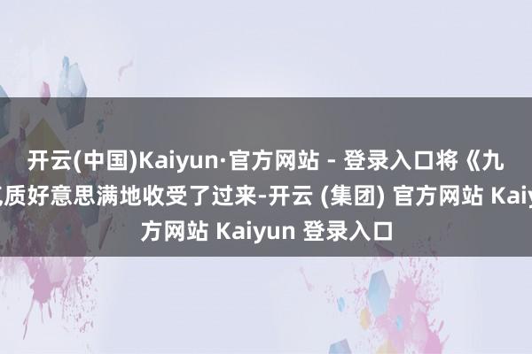 开云(中国)Kaiyun·官方网站 - 登录入口将《九重紫》里的气质好意思满地收受了过来-开云 (集团) 官方网站 Kaiyun 登录入口