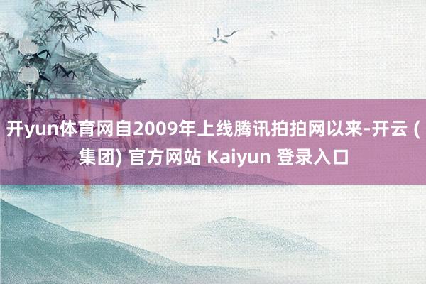 开yun体育网自2009年上线腾讯拍拍网以来-开云 (集团) 官方网站 Kaiyun 登录入口