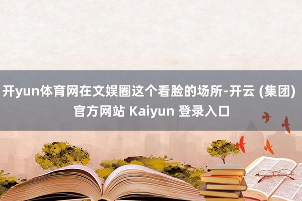 开yun体育网在文娱圈这个看脸的场所-开云 (集团) 官方网站 Kaiyun 登录入口