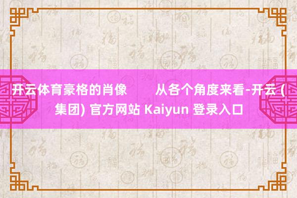 开云体育豪格的肖像        从各个角度来看-开云 (集团) 官方网站 Kaiyun 登录入口