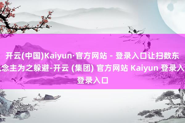 开云(中国)Kaiyun·官方网站 - 登录入口让扫数东说念主为之躲避-开云 (集团) 官方网站 Kaiyun 登录入口