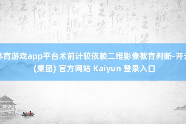 体育游戏app平台术前计较依赖二维影像教育判断-开云 (集团) 官方网站 Kaiyun 登录入口