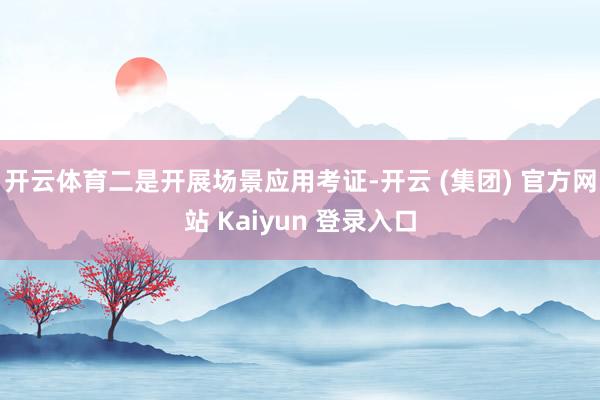 开云体育二是开展场景应用考证-开云 (集团) 官方网站 Kaiyun 登录入口