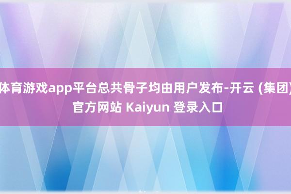 体育游戏app平台总共骨子均由用户发布-开云 (集团) 官方网站 Kaiyun 登录入口