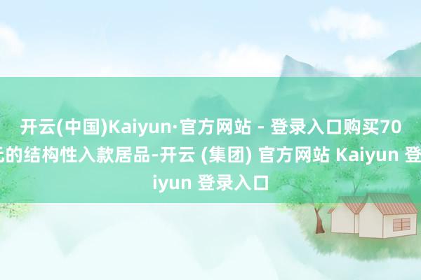 开云(中国)Kaiyun·官方网站 - 登录入口购买7000万元的结构性入款居品-开云 (集团) 官方网站 Kaiyun 登录入口
