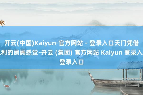 开云(中国)Kaiyun·官方网站 - 登录入口天门凭借锐利的阛阓感觉-开云 (集团) 官方网站 Kaiyun 登录入口