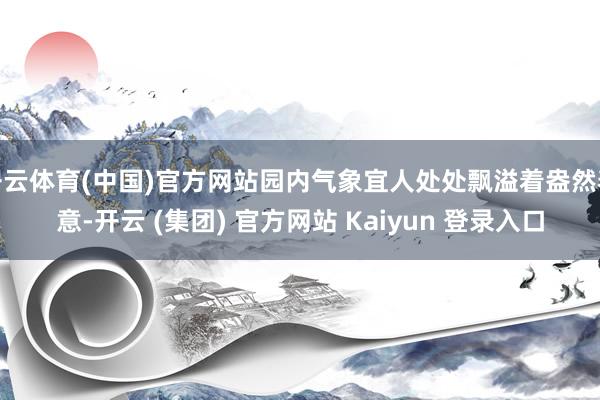 开云体育(中国)官方网站园内气象宜人处处飘溢着盎然春意-开云 (集团) 官方网站 Kaiyun 登录入口