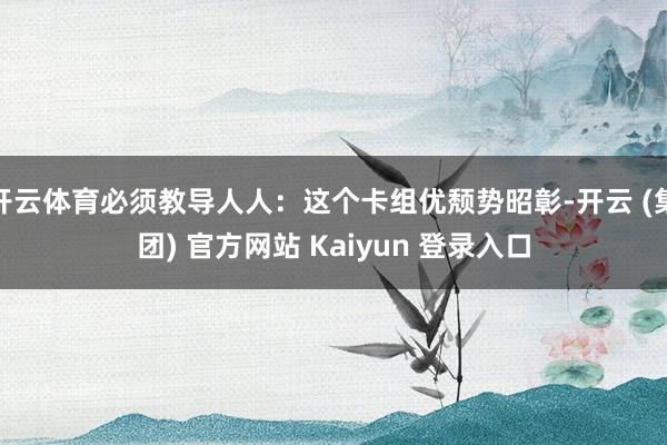 开云体育必须教导人人：这个卡组优颓势昭彰-开云 (集团) 官方网站 Kaiyun 登录入口