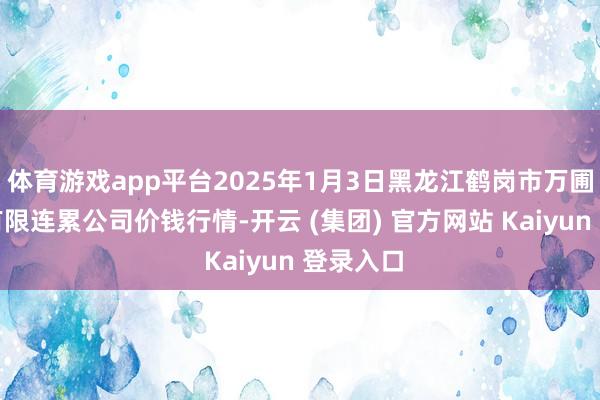 体育游戏app平台2025年1月3日黑龙江鹤岗市万圃源蔬菜有限连累公司价钱行情-开云 (集团) 官方网站 Kaiyun 登录入口