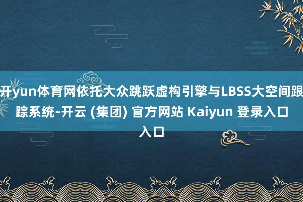 开yun体育网依托大众跳跃虚构引擎与LBSS大空间跟踪系统-开云 (集团) 官方网站 Kaiyun 登录入口