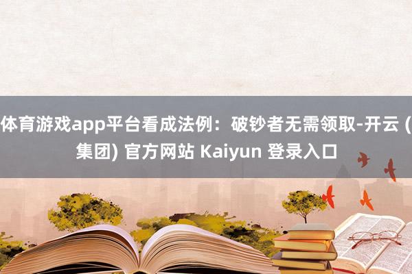 体育游戏app平台看成法例:破钞者无需领取-开云 (集团) 官方网站 Kaiyun 登录入口