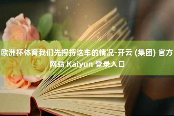欧洲杯体育我们先捋捋这车的情况-开云 (集团) 官方网站 Kaiyun 登录入口