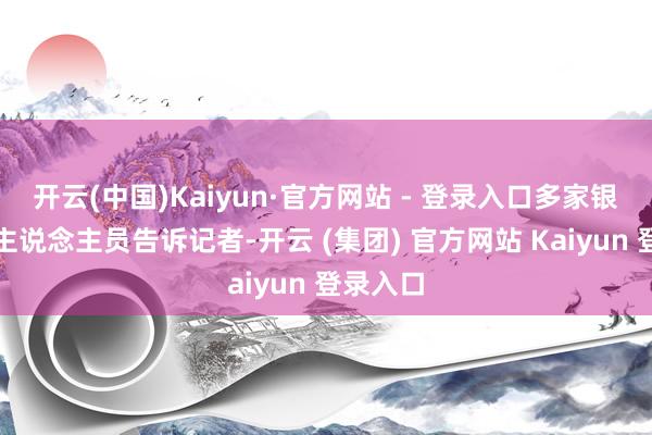 开云(中国)Kaiyun·官方网站 - 登录入口多家银期骗命主说念主员告诉记者-开云 (集团) 官方网站 Kaiyun 登录入口