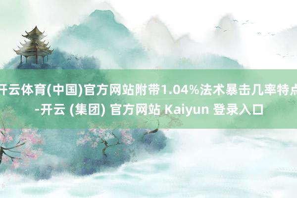 开云体育(中国)官方网站附带1.04%法术暴击几率特点-开云 (集团) 官方网站 Kaiyun 登录入口
