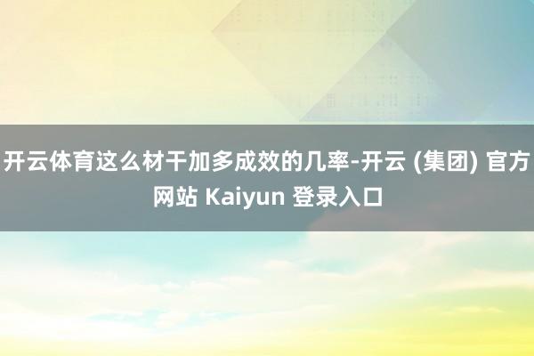 开云体育这么材干加多成效的几率-开云 (集团) 官方网站 Kaiyun 登录入口