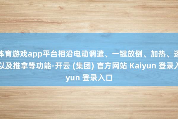 体育游戏app平台相沿电动调遣、一键放倒、加热、透风以及推拿等功能-开云 (集团) 官方网站 Kaiyun 登录入口