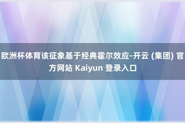 欧洲杯体育该征象基于经典霍尔效应-开云 (集团) 官方网站 Kaiyun 登录入口