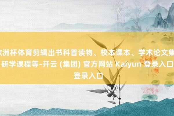 欧洲杯体育剪辑出书科普读物、校本课本、学术论文集、研学课程等-开云 (集团) 官方网站 Kaiyun 登录入口