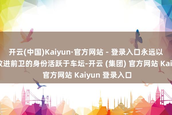 开云(中国)Kaiyun·官方网站 - 登录入口永远以时间ICON和改进前卫的身份活跃于车坛-开云 (集团) 官方网站 Kaiyun 登录入口