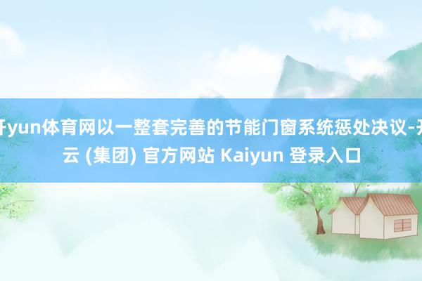 开yun体育网以一整套完善的节能门窗系统惩处决议-开云 (集团) 官方网站 Kaiyun 登录入口