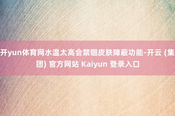 开yun体育网水温太高会禁锢皮肤障蔽功能-开云 (集团) 官方网站 Kaiyun 登录入口